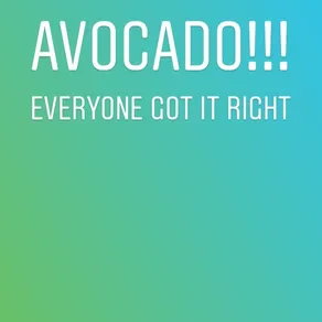 AVOCADO!!!
EVERYONE GOT IT RIGHT