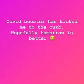 Covid booster has kicked me to the curb. Hopefully tomorrow is better 😭